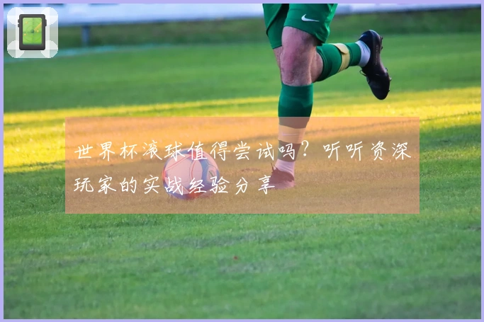 世界杯滚球值得尝试吗？听听资深玩家的实战经验分享