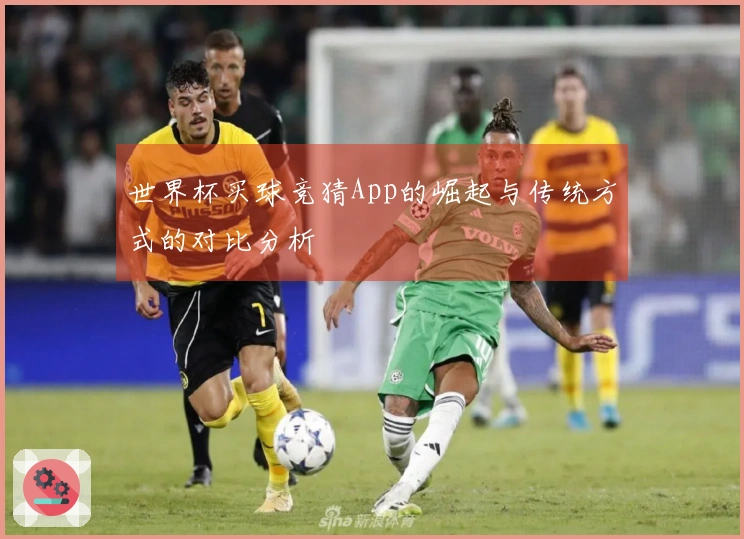 世界杯买球竞猜App的崛起与传统方式的对比分析