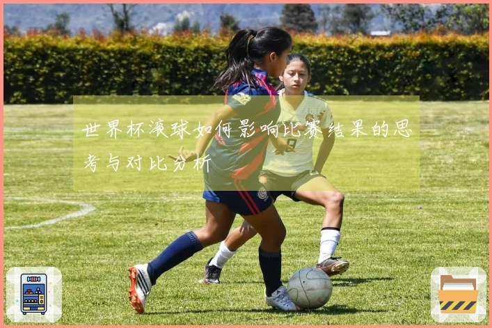 世界杯滚球如何影响比赛结果的思考与对比分析