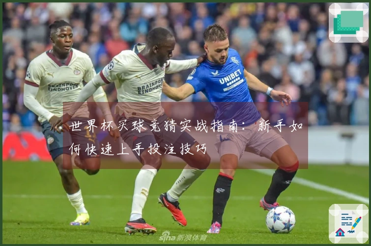 世界杯买球竞猜实战指南：新手如何快速上手投注技巧