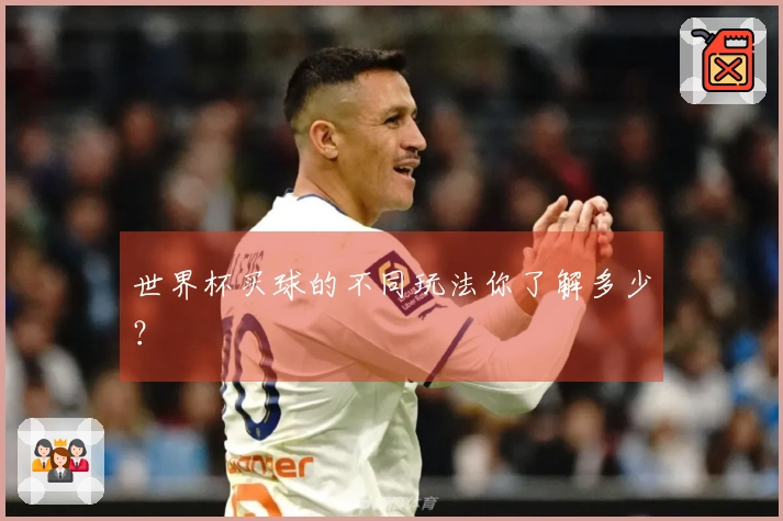 世界杯买球的不同玩法你了解多少？