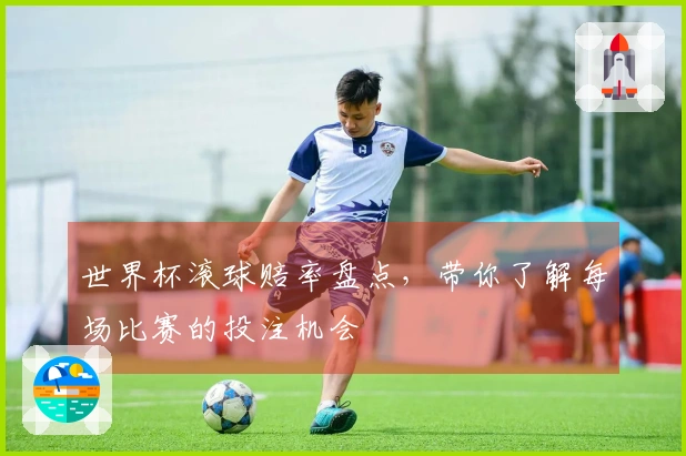 世界杯滚球赔率盘点，带你了解每场比赛的投注机会