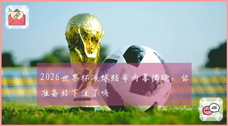 2026世界杯滚球赔率内幕揭晓，你准备好下注了吗