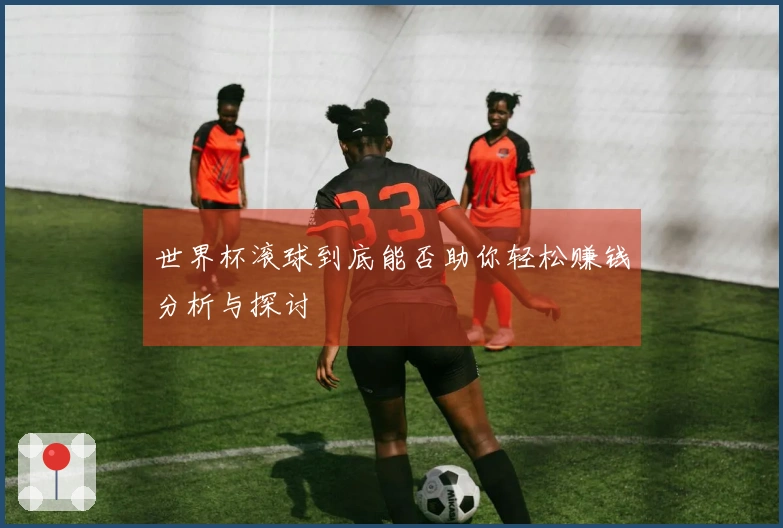 世界杯滚球到底能否助你轻松赚钱分析与探讨