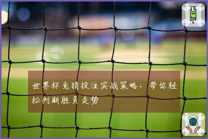 世界杯竞猜投注实战策略，带你轻松判断胜负走势