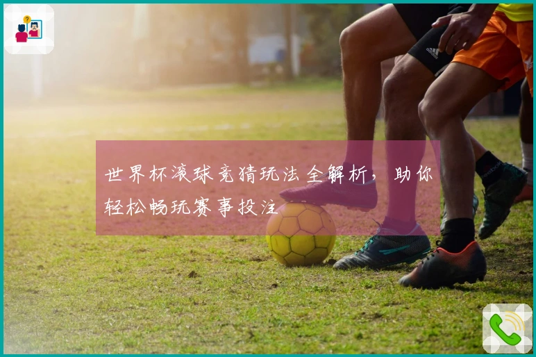 世界杯滚球竞猜玩法全解析，助你轻松畅玩赛事投注