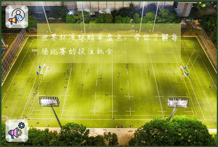 世界杯滚球赔率盘点,带你了解每场比赛的投注机会