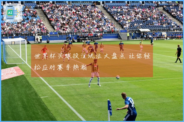 世界杯买球投注玩法大盘点 让你轻松应对赛季热潮