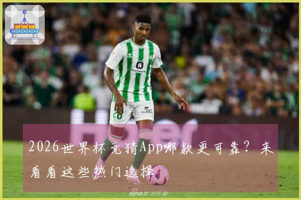 2026世界杯竞猜App哪款更可靠？来看看这些热门选择