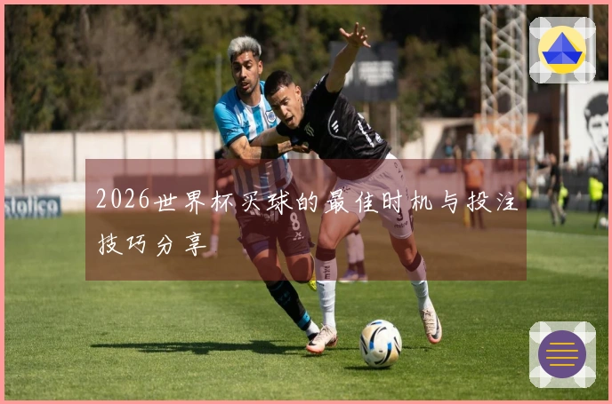 2026世界杯买球的最佳时机与投注技巧分享